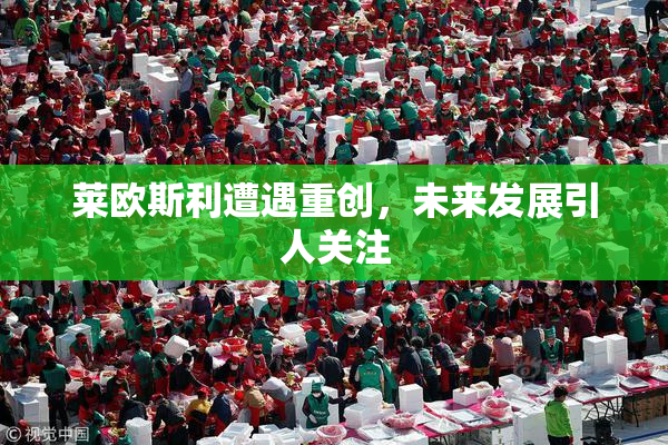 莱欧斯利遭遇重创，未来发展引人关注