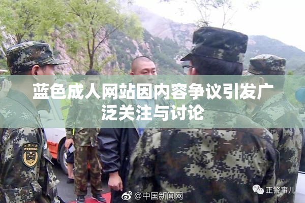 蓝色成人网站因内容争议引发广泛关注与讨论