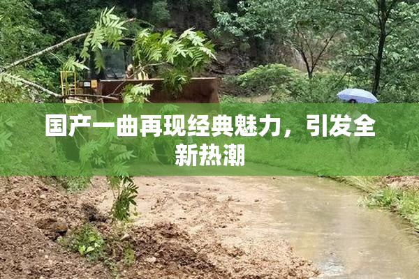国产一曲再现经典魅力，引发全新热潮