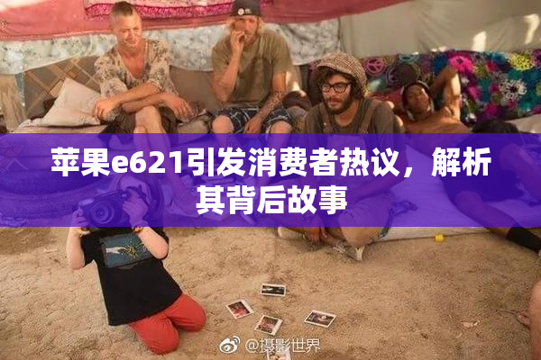 苹果e621引发消费者热议，解析其背后故事
