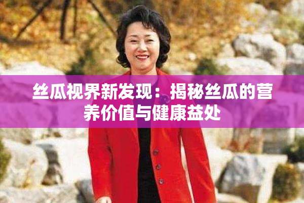 丝瓜视界新发现：揭秘丝瓜的营养价值与健康益处