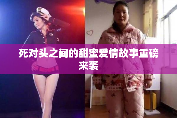 死对头之间的甜蜜爱情故事重磅来袭