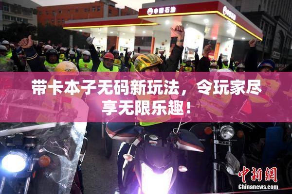 带卡本子无码新玩法，令玩家尽享无限乐趣！