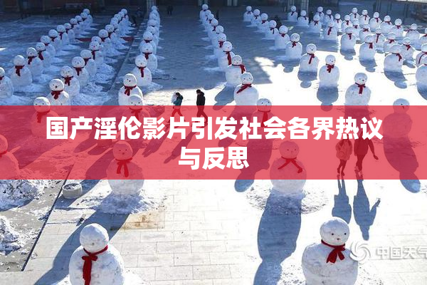 国产淫伦影片引发社会各界热议与反思