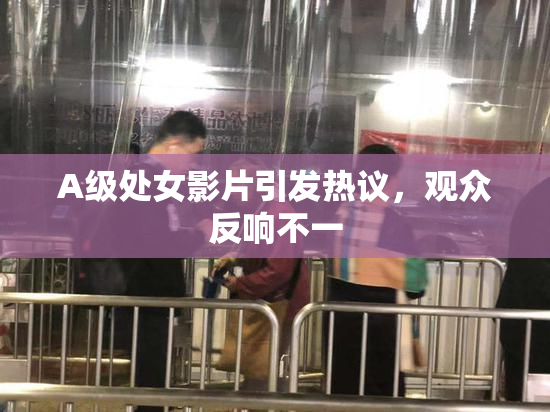 A级处女影片引发热议，观众反响不一