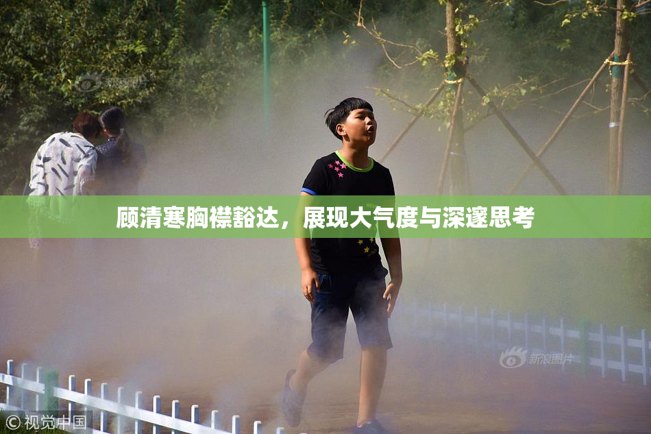 顾清寒胸襟豁达，展现大气度与深邃思考