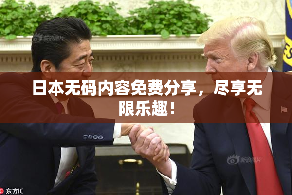 日本无码内容免费分享，尽享无限乐趣！