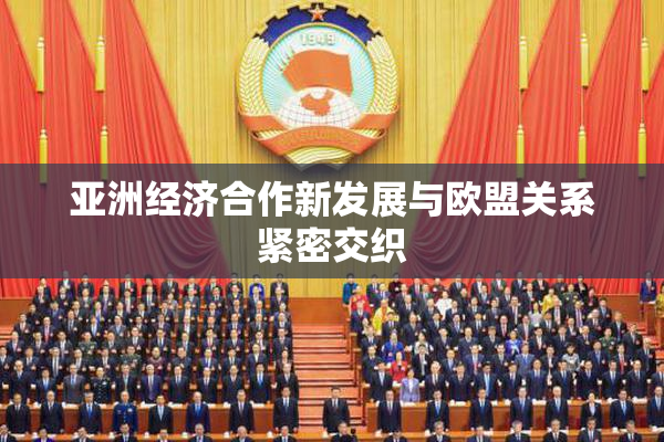 亚洲经济合作新发展与欧盟关系紧密交织