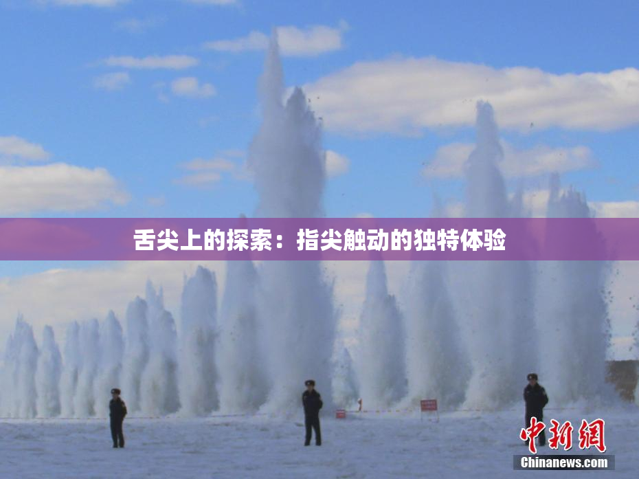 舌尖上的探索：指尖触动的独特体验