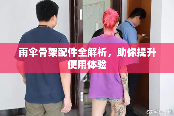 雨伞骨架配件全解析，助你提升使用体验
