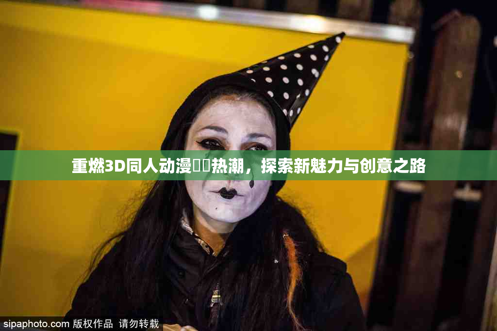 重燃3D同人动漫❌‌热潮，探索新魅力与创意之路