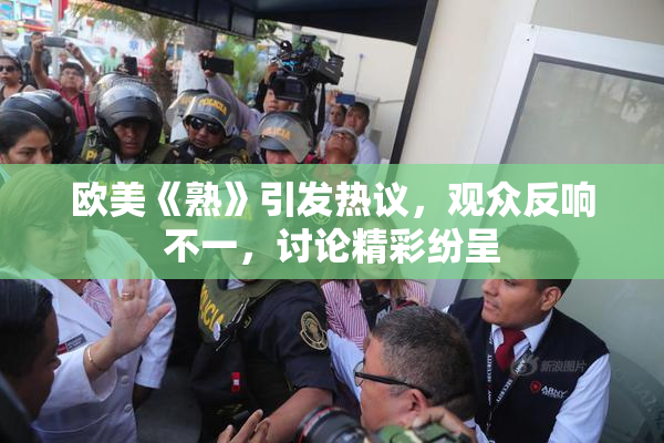 欧美《熟》引发热议，观众反响不一，讨论精彩纷呈
