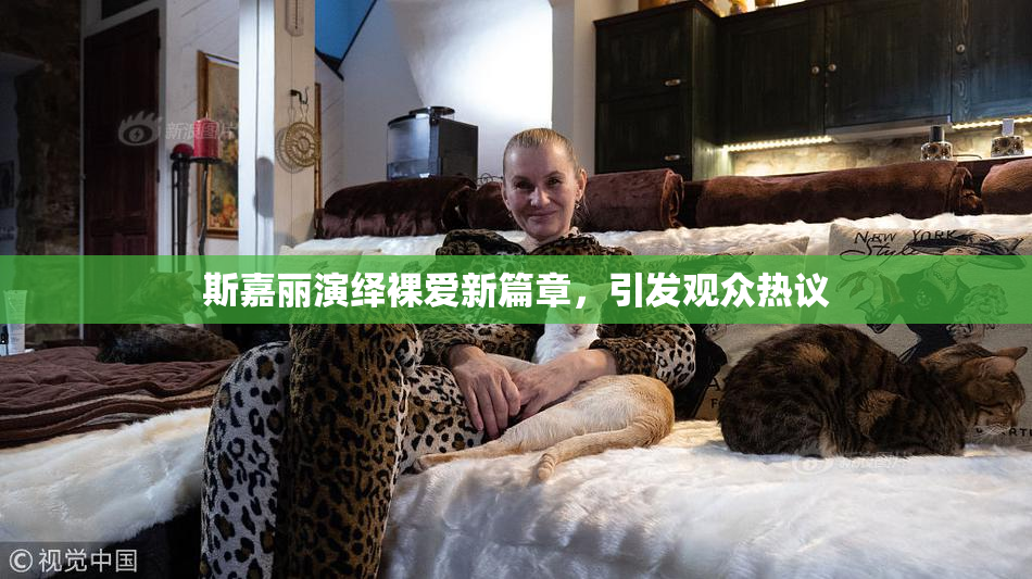 斯嘉丽演绎裸爱新篇章，引发观众热议