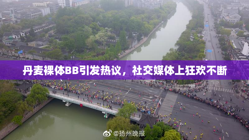 丹麦裸体BB引发热议，社交媒体上狂欢不断