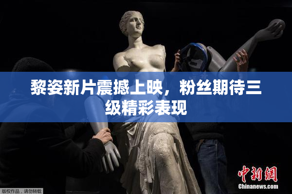 黎姿新片震撼上映，粉丝期待三级精彩表现