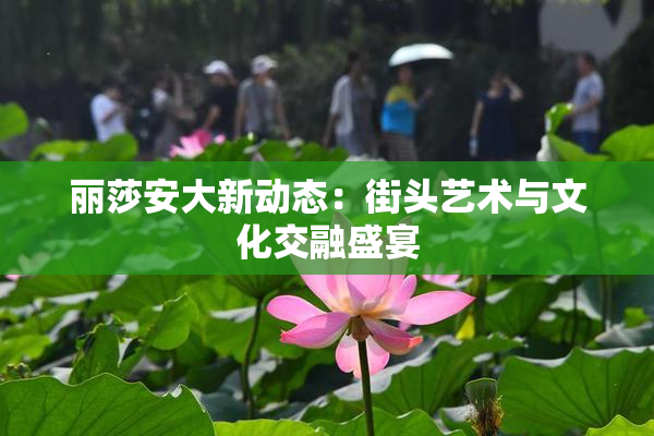 丽莎安大新动态：街头艺术与文化交融盛宴