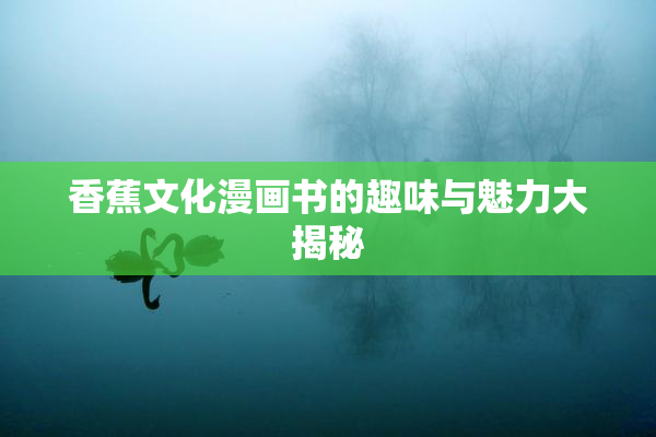 香蕉文化漫画书的趣味与魅力大揭秘