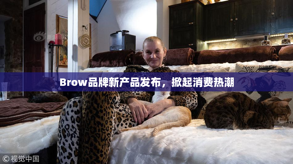 Brow品牌新产品发布，掀起消费热潮