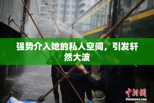 强势介入她的私人空间，引发轩然大波
