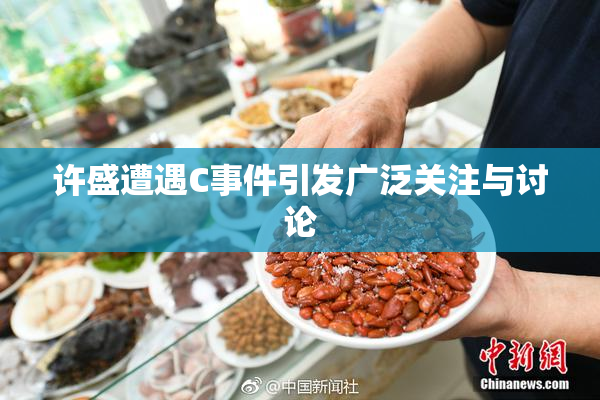 许盛遭遇C事件引发广泛关注与讨论