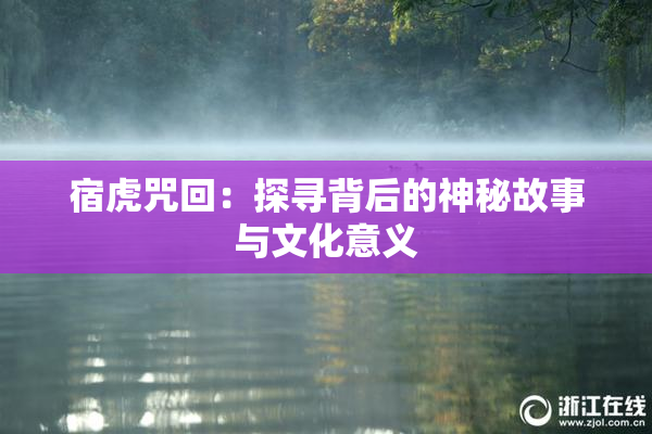 宿虎咒回：探寻背后的神秘故事与文化意义