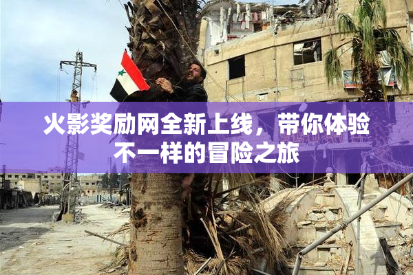 火影奖励网全新上线，带你体验不一样的冒险之旅
