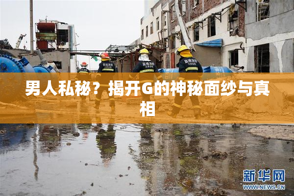 男人私秘？揭开G的神秘面纱与真相