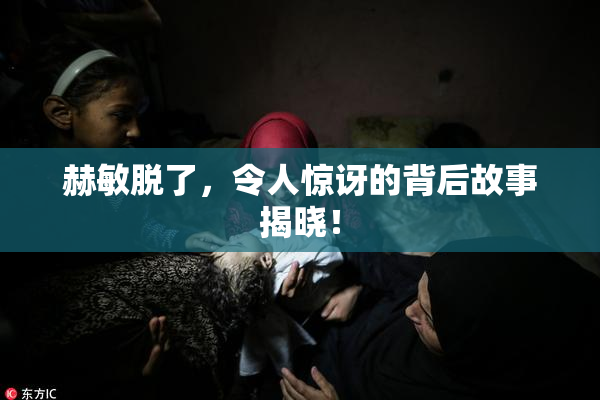 赫敏脱了，令人惊讶的背后故事揭晓！