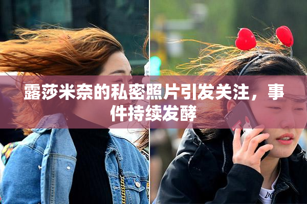 露莎米奈的私密照片引发关注，事件持续发酵