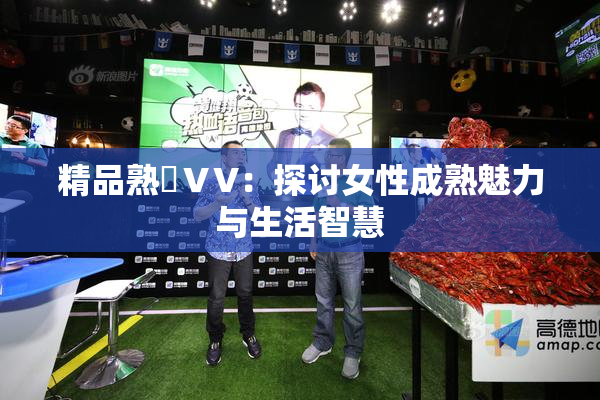 精品熟婦ⅤV：探讨女性成熟魅力与生活智慧
