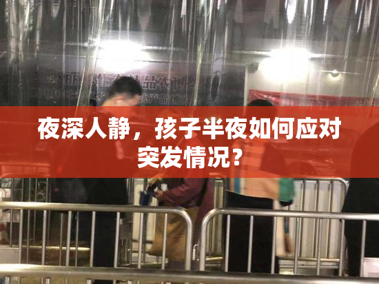 夜深人静，孩子半夜如何应对突发情况？
