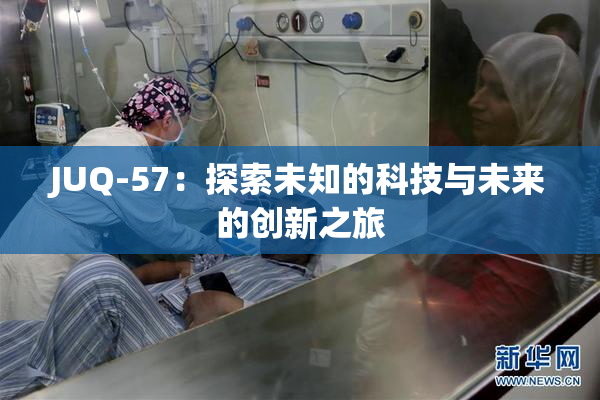 JUQ-57：探索未知的科技与未来的创新之旅