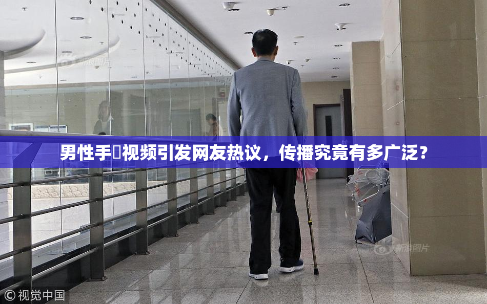 男性手婬视频引发网友热议，传播究竟有多广泛？