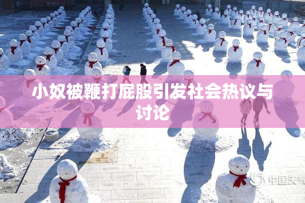 小奴被鞭打屁股引发社会热议与讨论