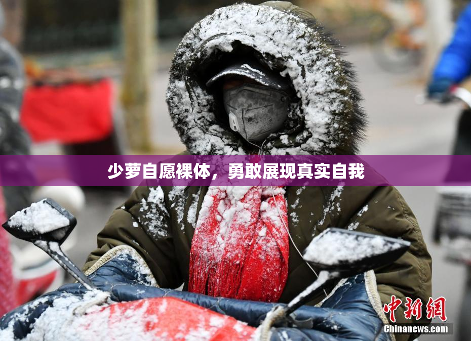 少萝自愿裸体，勇敢展现真实自我