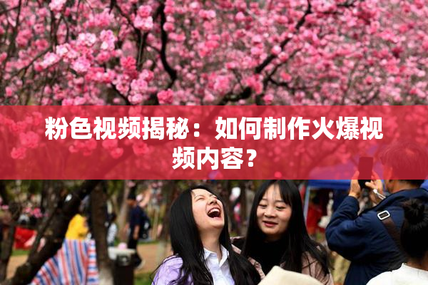 粉色视频揭秘：如何制作火爆视频内容？