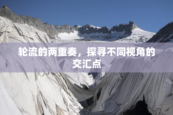 轮流的两重奏，探寻不同视角的交汇点