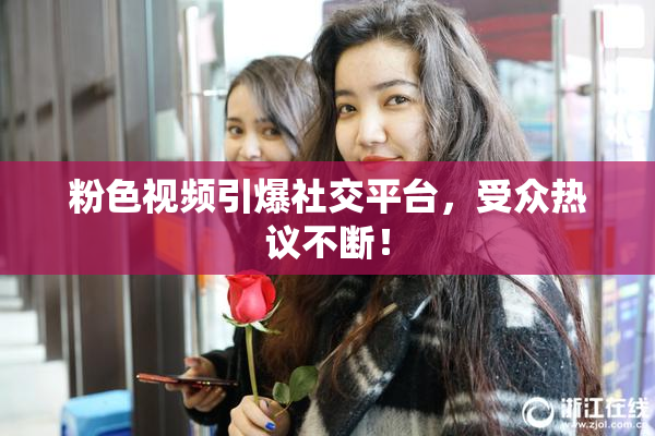 粉色视频引爆社交平台，受众热议不断！