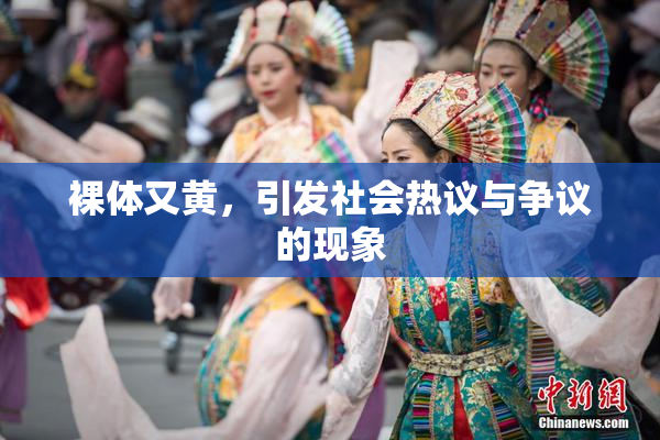 裸体又黄，引发社会热议与争议的现象