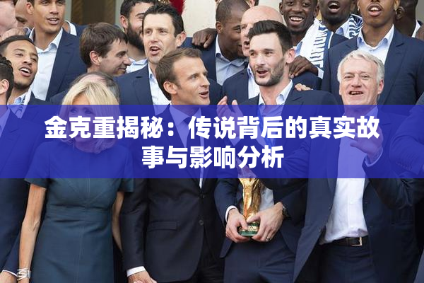 金克重揭秘：传说背后的真实故事与影响分析