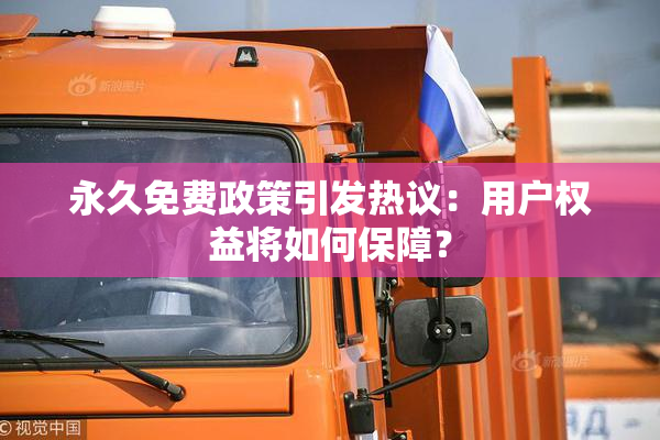 永久免费政策引发热议：用户权益将如何保障？