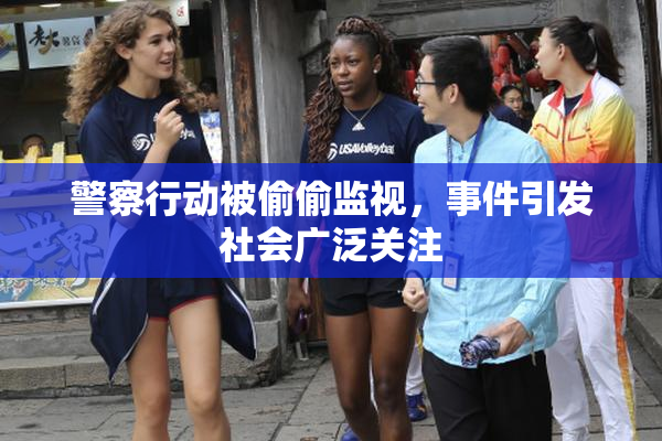 警察行动被偷偷监视，事件引发社会广泛关注