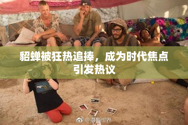 貂蝉被狂热追捧，成为时代焦点引发热议