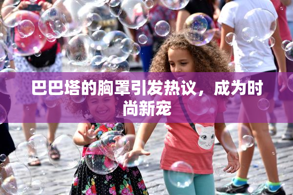 巴巴塔的胸罩引发热议，成为时尚新宠