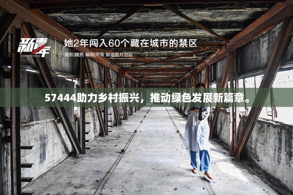 57444助力乡村振兴，推动绿色发展新篇章。