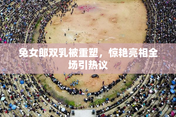 兔女郎双乳被重塑，惊艳亮相全场引热议