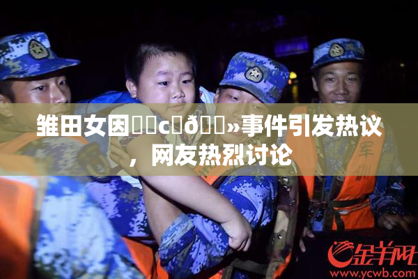 雏田女因❌‌c‌🐻事件引发热议，网友热烈讨论