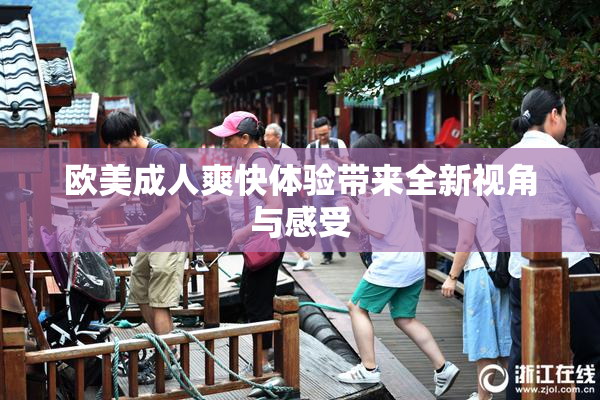 欧美成人爽快体验带来全新视角与感受
