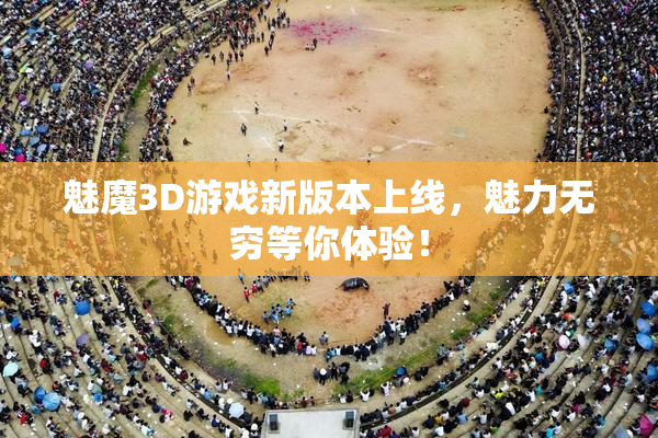 魅魔3D游戏新版本上线，魅力无穷等你体验！