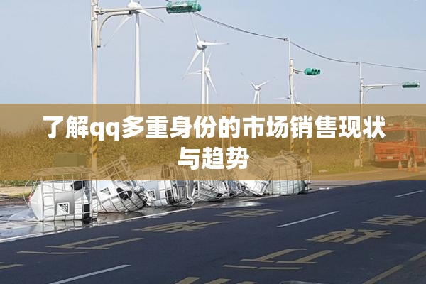 了解qq多重身份的市场销售现状与趋势